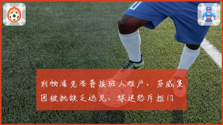 利物浦克洛普接班人难产，芬威集团被批缺乏远见，球迷怒斥抠门