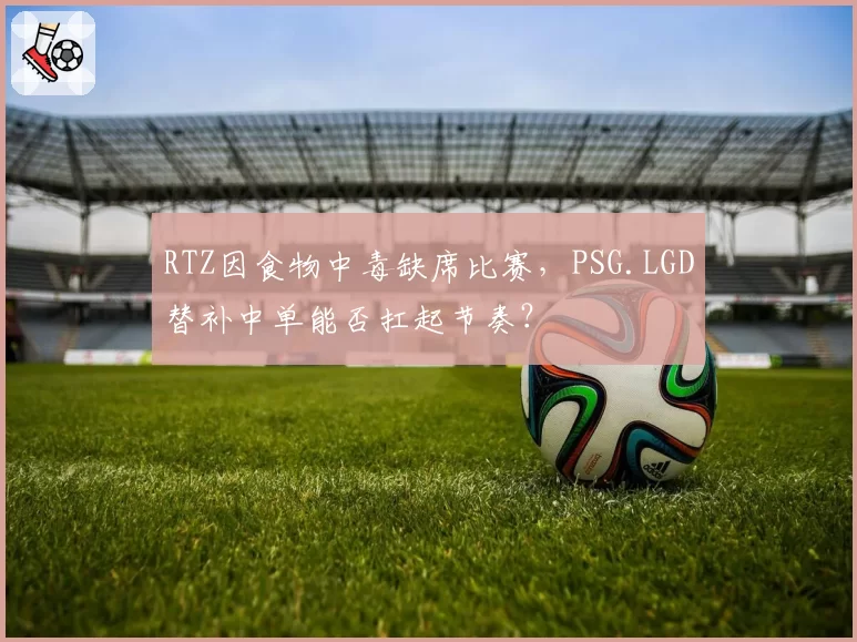 RTZ因食物中毒缺席比赛，PSG.LGD替补中单能否扛起节奏？