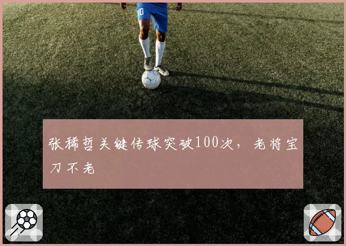 张稀哲关键传球突破100次,老将宝刀不老