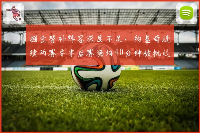 掘金替补阵容深度不足，约基奇连续两赛季季后赛场均40分钟被批过度使用