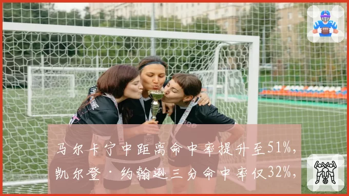 马尔卡宁中距离命中率提升至51%，凯尔登·约翰逊三分命中率仅32%，芬兰前锋技术全面性碾压