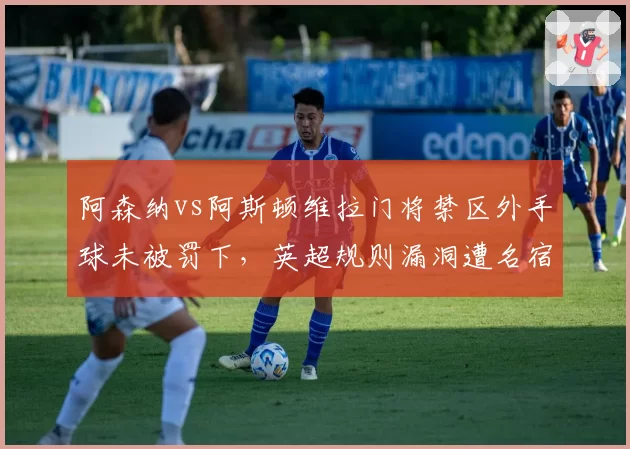 阿森纳vs阿斯顿维拉门将禁区外手球未被罚下,英超规则漏洞遭名宿痛批