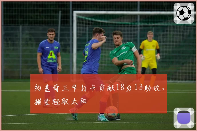 约基奇三节打卡贡献18分13助攻，掘金轻取太阳