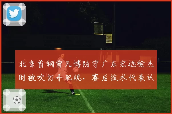 北京首钢曾凡博防守广东宏远徐杰时被吹打手犯规，赛后技术代表认定判罚无误但球迷质疑