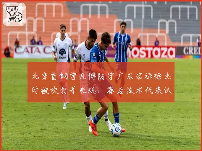 北京首钢曾凡博防守广东宏远徐杰时被吹打手犯规，赛后技术代表认定判罚无误但球迷质疑