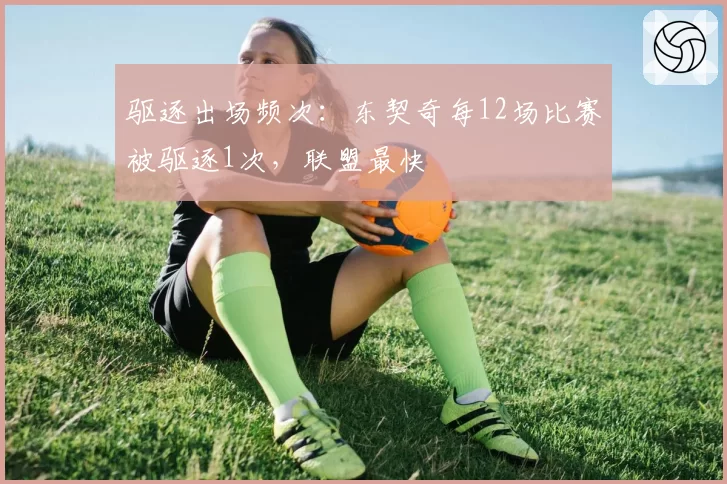 驱逐出场频次：东契奇每12场比赛被驱逐1次，联盟最快