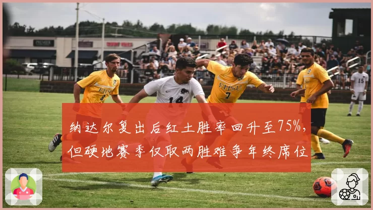 纳达尔复出后红土胜率回升至75%，但硬地赛季仅取两胜难争年终席位