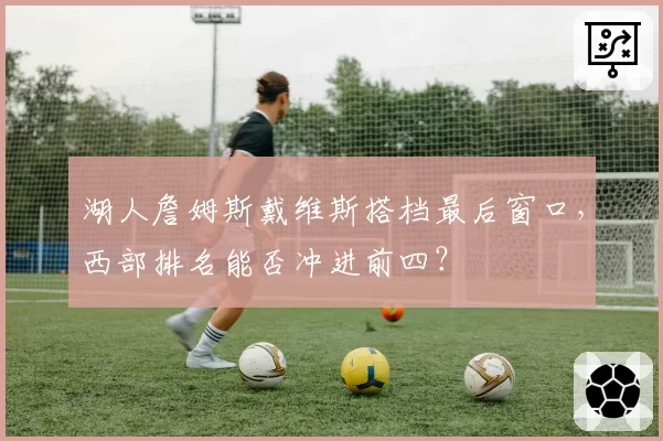 湖人詹姆斯戴维斯搭档最后窗口，西部排名能否冲进前四？