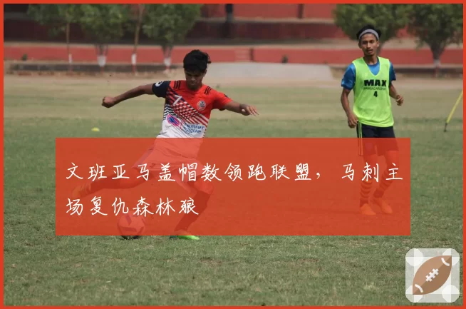 文班亚马盖帽数领跑联盟，马刺主场复仇森林狼