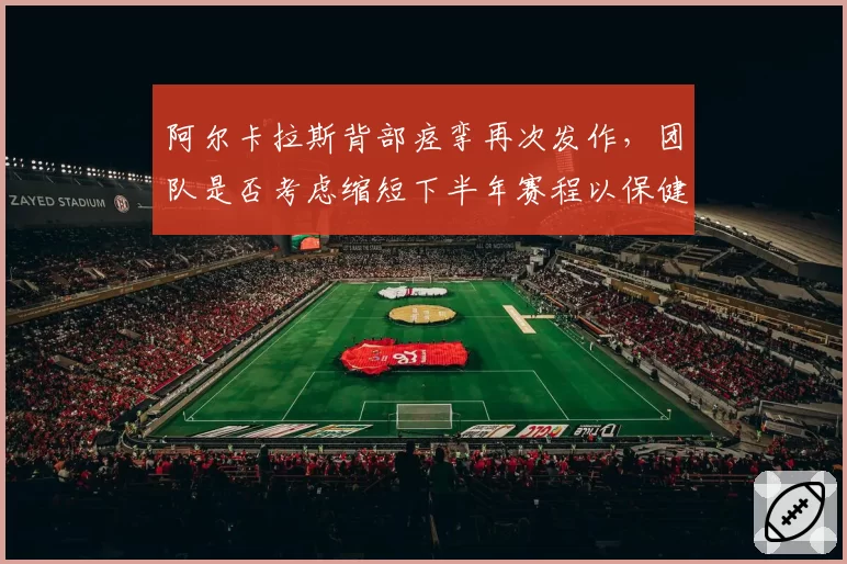 阿尔卡拉斯背部痉挛再次发作，团队是否考虑缩短下半年赛程以保健康？