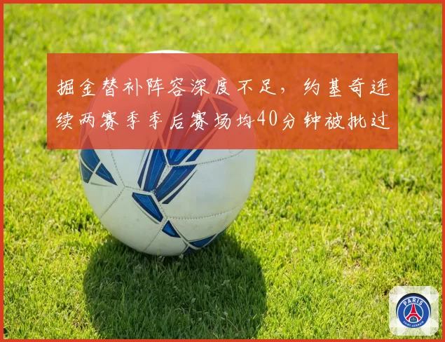 掘金替补阵容深度不足，约基奇连续两赛季季后赛场均40分钟被批过度使用
