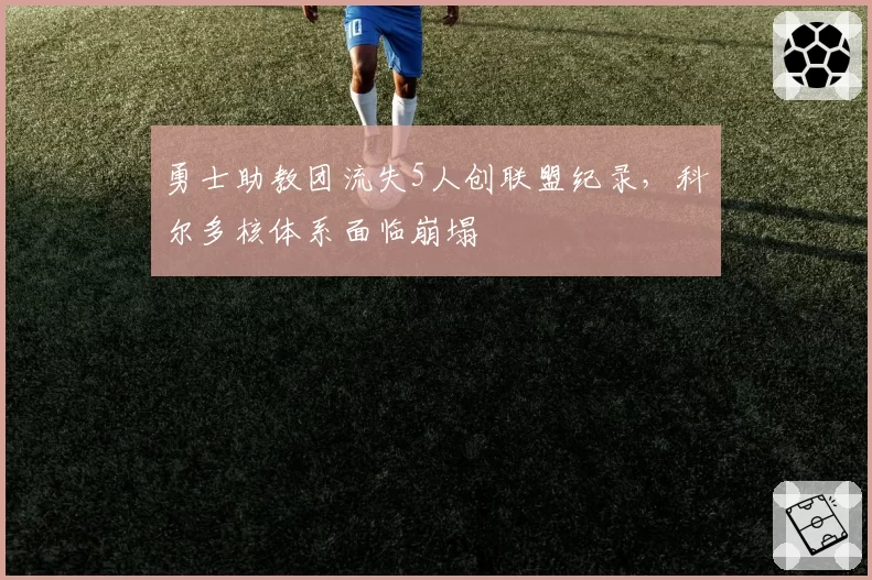 勇士助教团流失5人创联盟纪录，科尔多核体系面临崩塌