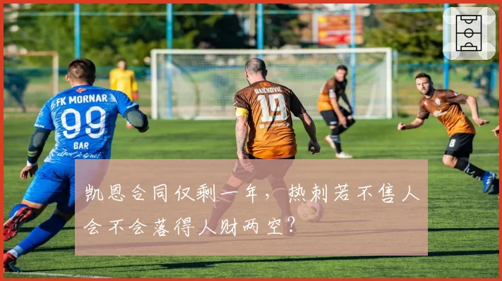 凯恩合同仅剩一年，热刺若不售人会不会落得人财两空？
