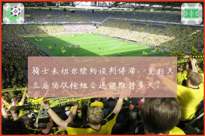 骑士米切尔续约谈判停滞，克利夫兰后场双枪组合还能维持多久？