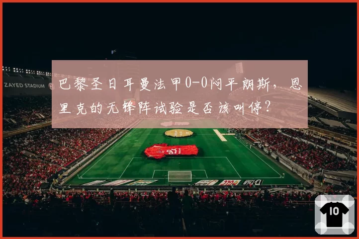 巴黎圣日耳曼法甲0-0闷平朗斯，恩里克的无锋阵试验是否该叫停？