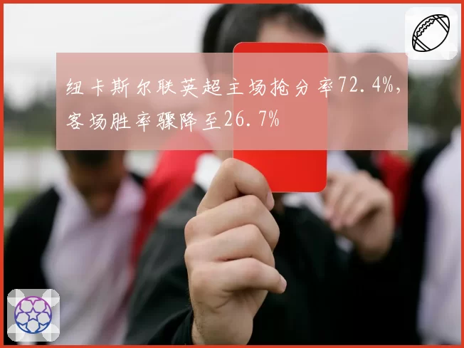 纽卡斯尔联英超主场抢分率72.4%，客场胜率骤降至26.7%