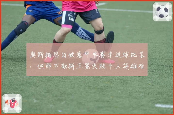 奥斯梅恩打破意甲单赛季进球纪录，但那不勒斯卫冕失败个人英雄难救团队