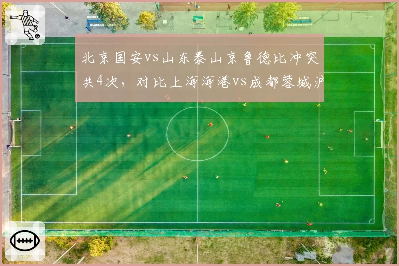 北京国安vs山东泰山京鲁德比冲突共4次,对比上海海港vs成都蓉城沪蓉德比仅1次,火药味指数对比